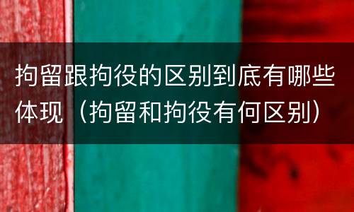 拘留跟拘役的区别到底有哪些体现（拘留和拘役有何区别）