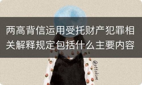 两高背信运用受托财产犯罪相关解释规定包括什么主要内容