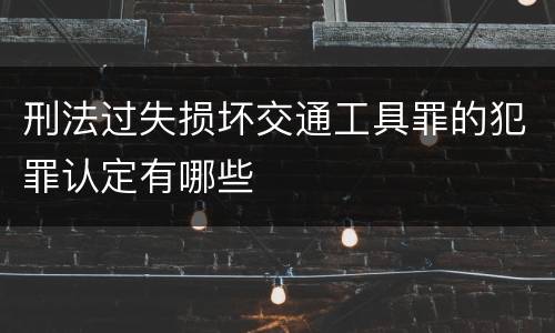 刑法过失损坏交通工具罪的犯罪认定有哪些