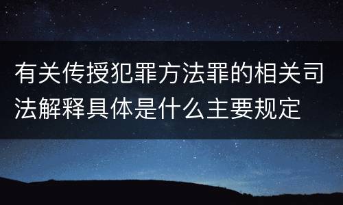 有关传授犯罪方法罪的相关司法解释具体是什么主要规定