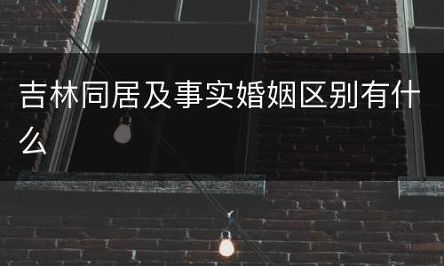 吉林同居及事实婚姻区别有什么