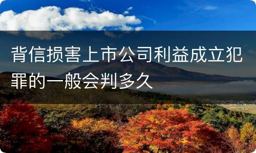 背信损害上市公司利益成立犯罪的一般会判多久