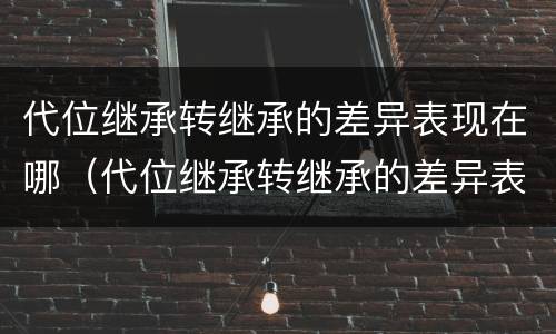 代位继承转继承的差异表现在哪（代位继承转继承的差异表现在哪方面）
