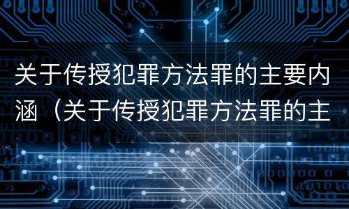 关于传授犯罪方法罪的主要内涵（关于传授犯罪方法罪的主要内涵包括）