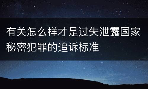 有关怎么样才是过失泄露国家秘密犯罪的追诉标准