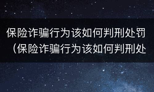 保险诈骗行为该如何判刑处罚（保险诈骗行为该如何判刑处罚案例）