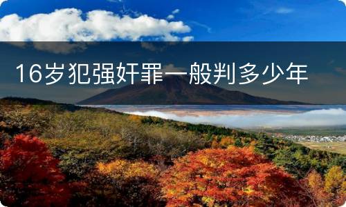 16岁犯强奸罪一般判多少年