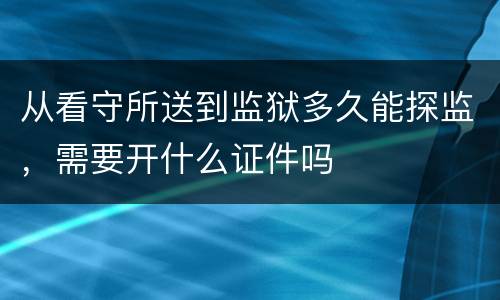 从看守所送到监狱多久能探监，需要开什么证件吗