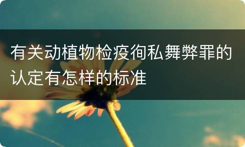 有关动植物检疫徇私舞弊罪的认定有怎样的标准