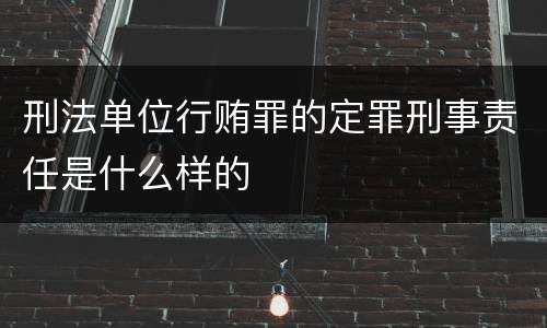 刑法单位行贿罪的定罪刑事责任是什么样的