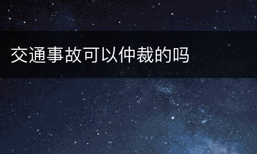交通事故可以仲裁的吗