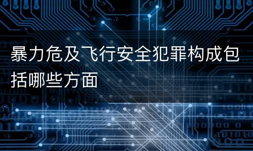 暴力危及飞行安全犯罪构成包括哪些方面