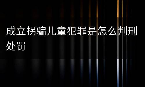 成立拐骗儿童犯罪是怎么判刑处罚