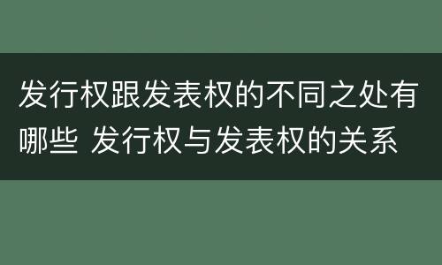 发行权跟发表权的不同之处有哪些 发行权与发表权的关系
