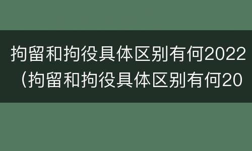 拘留和拘役具体区别有何2022（拘留和拘役具体区别有何2022年）