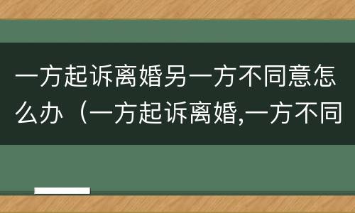 一方起诉离婚另一方不同意怎么办（一方起诉离婚,一方不同意离婚,法院判离婚吗）