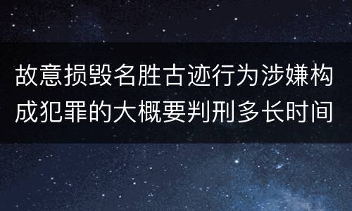 故意损毁名胜古迹行为涉嫌构成犯罪的大概要判刑多长时间