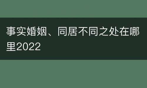 事实婚姻、同居不同之处在哪里2022