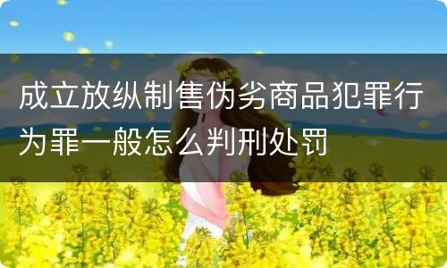 成立放纵制售伪劣商品犯罪行为罪一般怎么判刑处罚