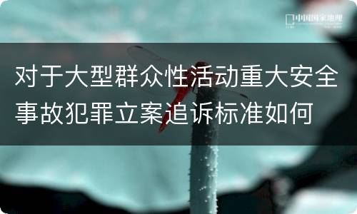 对于大型群众性活动重大安全事故犯罪立案追诉标准如何