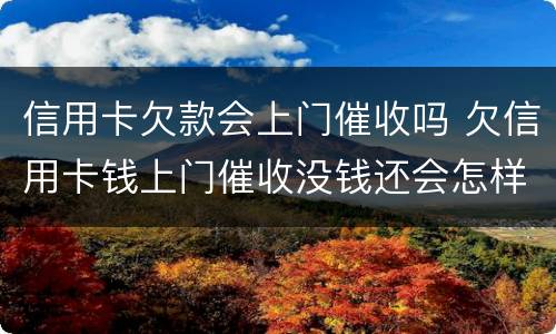 信用卡欠款会上门催收吗 欠信用卡钱上门催收没钱还会怎样
