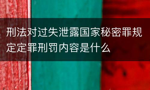 刑法对过失泄露国家秘密罪规定定罪刑罚内容是什么