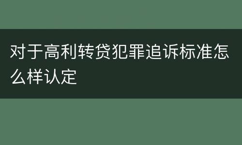 对于高利转贷犯罪追诉标准怎么样认定