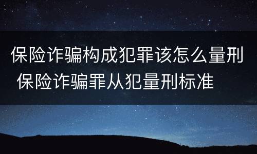 保险诈骗构成犯罪该怎么量刑 保险诈骗罪从犯量刑标准