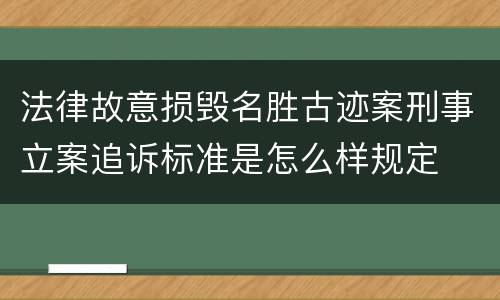 法律故意损毁名胜古迹案刑事立案追诉标准是怎么样规定