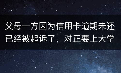 父母一方因为信用卡逾期未还已经被起诉了，对正要上大学的子女有什么影响