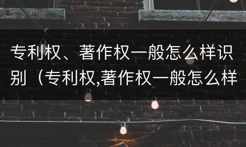 专利权、著作权一般怎么样识别（专利权,著作权一般怎么样识别出来）