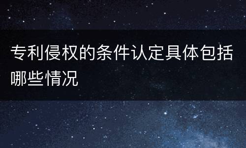 专利侵权的条件认定具体包括哪些情况