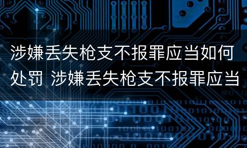 涉嫌丢失枪支不报罪应当如何处罚 涉嫌丢失枪支不报罪应当如何处罚呢