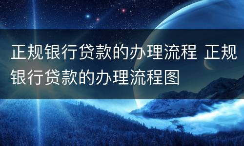 正规银行贷款的办理流程 正规银行贷款的办理流程图