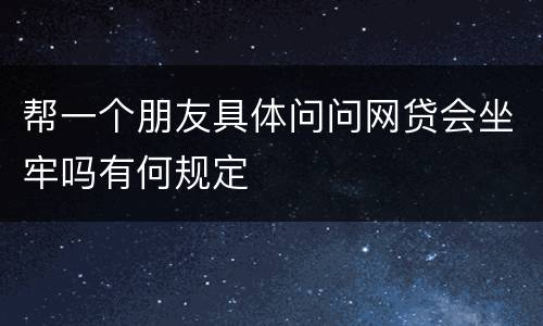 帮一个朋友具体问问网贷会坐牢吗有何规定