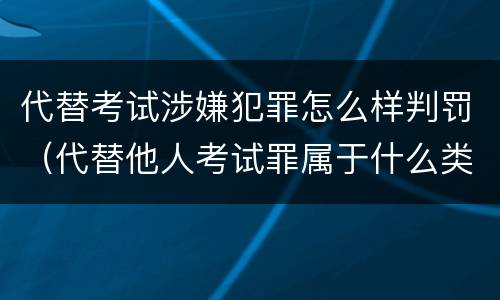 代替考试涉嫌犯罪怎么样判罚（代替他人考试罪属于什么类犯罪）