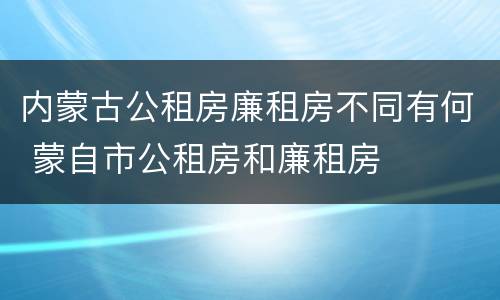 内蒙古公租房廉租房不同有何 蒙自市公租房和廉租房