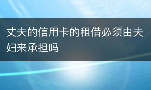 丈夫的信用卡的租借必须由夫妇来承担吗