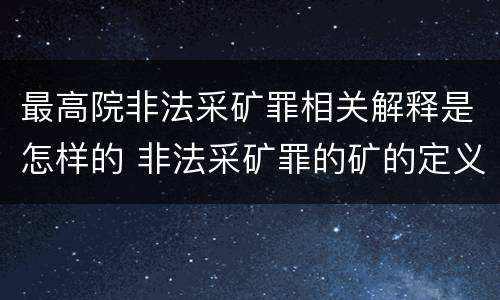 最高院非法采矿罪相关解释是怎样的 非法采矿罪的矿的定义