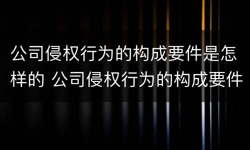 公司侵权行为的构成要件是怎样的 公司侵权行为的构成要件有