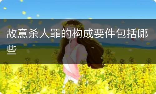 故意杀人罪的构成要件包括哪些