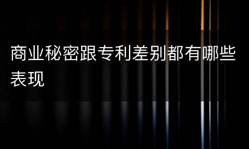 商业秘密跟专利差别都有哪些表现