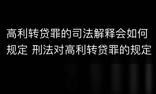 高利转贷罪的司法解释会如何规定 刑法对高利转贷罪的规定
