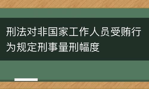 刑法对非国家工作人员受贿行为规定刑事量刑幅度