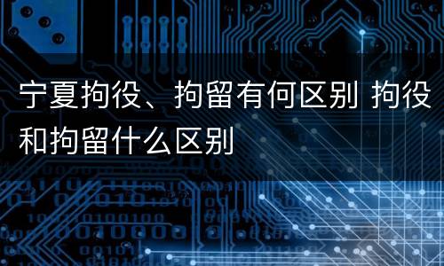 宁夏拘役、拘留有何区别 拘役和拘留什么区别