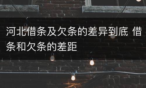 河北借条及欠条的差异到底 借条和欠条的差距