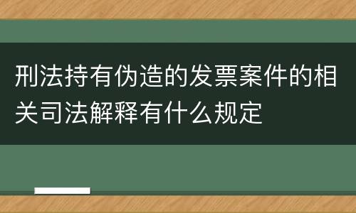 刑法持有伪造的发票案件的相关司法解释有什么规定