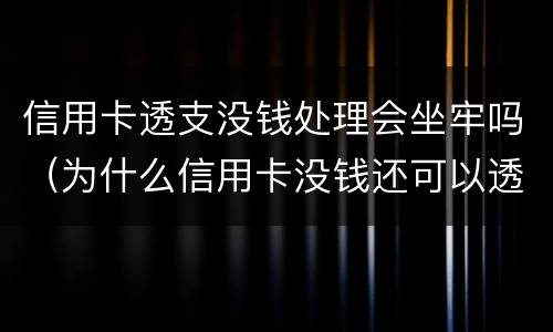 信用卡透支没钱处理会坐牢吗（为什么信用卡没钱还可以透支）