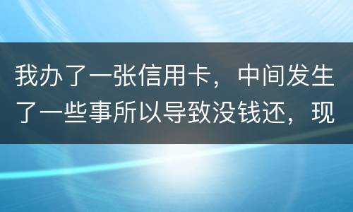 我办了一张信用卡，中间发生了一些事所以导致没钱还，现在要起诉我，我要怎样去解决i