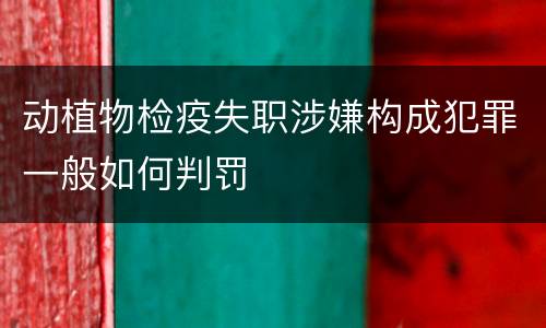 动植物检疫失职涉嫌构成犯罪一般如何判罚